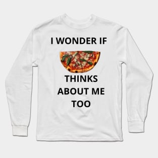 I Wonder If Pizza Thinks About Me Too Long Sleeve T-Shirt